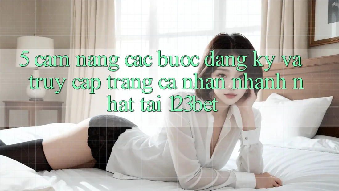 5. Cẩm nang Các Bước Đăng Ký Và Truy cập trang cá nhân Nhanh Nhất Tại 123bet