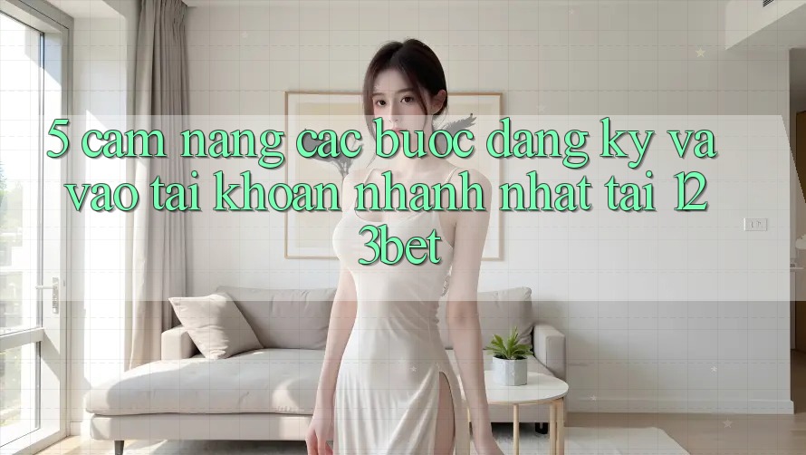 5. Cẩm nang Các Bước Đăng Ký Và Vào tài khoản Nhanh Nhất Tại 123bet 5. Cẩm nang Các Bước Đăng Ký Và Vào tài khoản Nhanh Nhất Tại 123bet