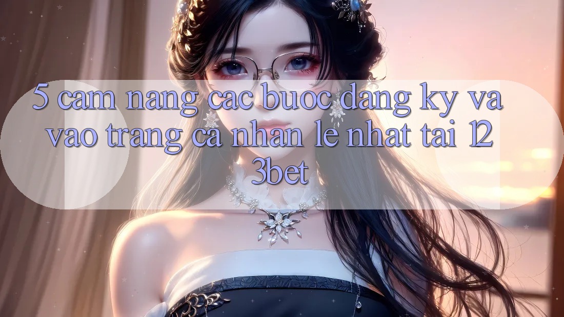 5. Cẩm nang Các Bước Đăng ký Và Vào trang cá nhân Lẹ Nhất Tại 123bet