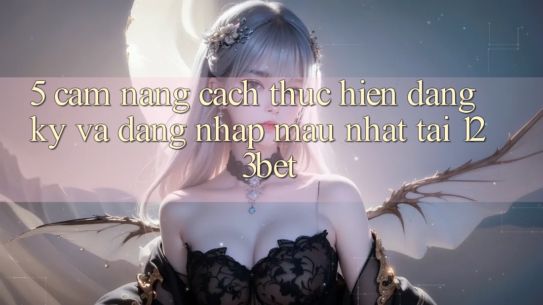 5. Cẩm nang Cách thực hiện Đăng Ký Và Đăng Nhập Mau Nhất Tại 123bet