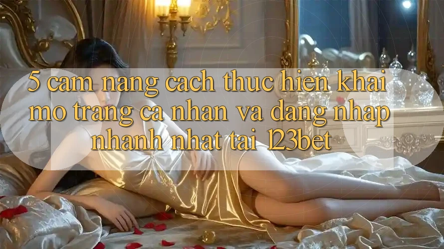 5. Cẩm nang Cách thực hiện Khai mở trang cá nhân Và Đăng Nhập Nhanh Nhất Tại 123bet 5. Cẩm nang Cách thực hiện Khai mở trang cá nhân Và Đăng Nhập Nhanh Nhất Tại 123bet