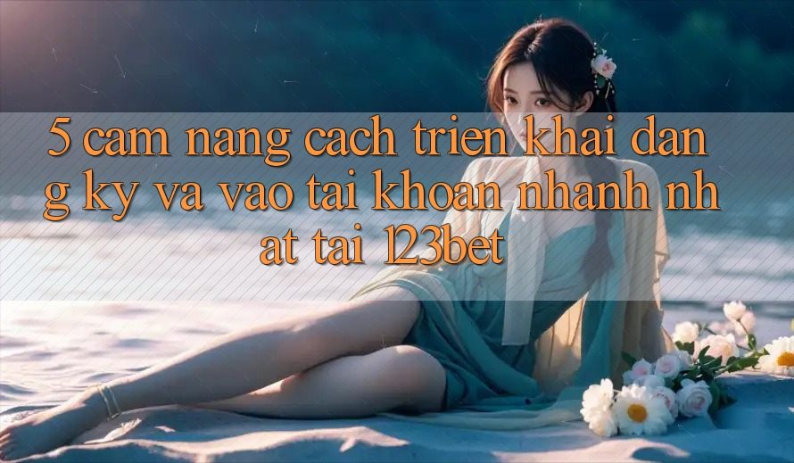 5. Cẩm nang Cách triển khai Đăng Ký Và Vào tài khoản Nhanh Nhất Tại 123bet 5. Cẩm nang Cách triển khai Đăng Ký Và Vào tài khoản Nhanh Nhất Tại 123bet