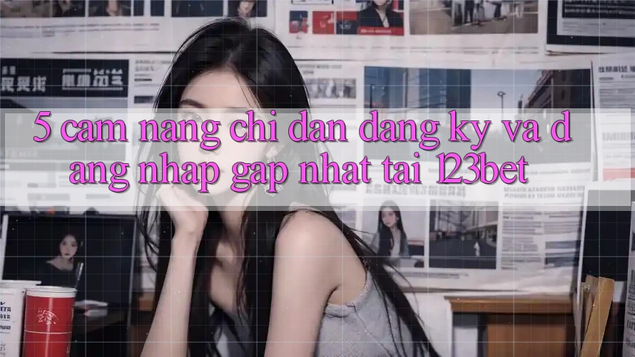 5. Cẩm nang Chỉ dẫn Đăng Ký Và Đăng Nhập Gấp Nhất Tại 123bet