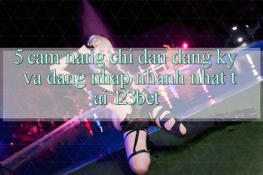 5. Cẩm nang Chỉ dẫn Đăng Ký Và Đăng Nhập Nhanh Nhất Tại 123bet
