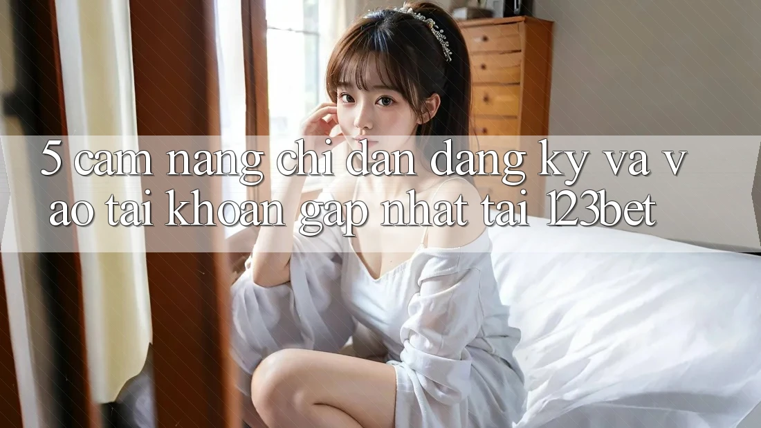 5. Cẩm nang Chỉ dẫn Đăng ký Và Vào tài khoản Gấp Nhất Tại 123bet 5. Cẩm nang Chỉ dẫn Đăng ký Và Vào tài khoản Gấp Nhất Tại 123bet