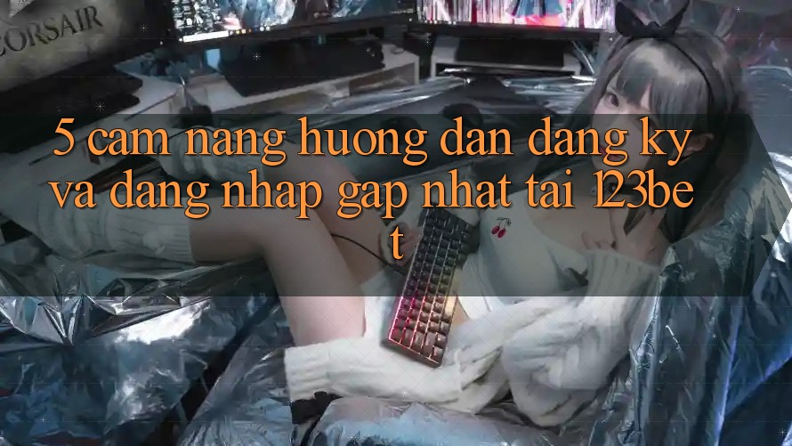 5. Cẩm nang Hướng dẫn Đăng Ký Và Đăng Nhập Gấp Nhất Tại 123bet