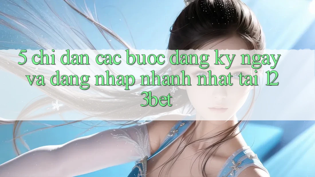 5. Chỉ dẫn Các Bước Đăng ký ngay Và Đăng Nhập Nhanh Nhất Tại 123bet