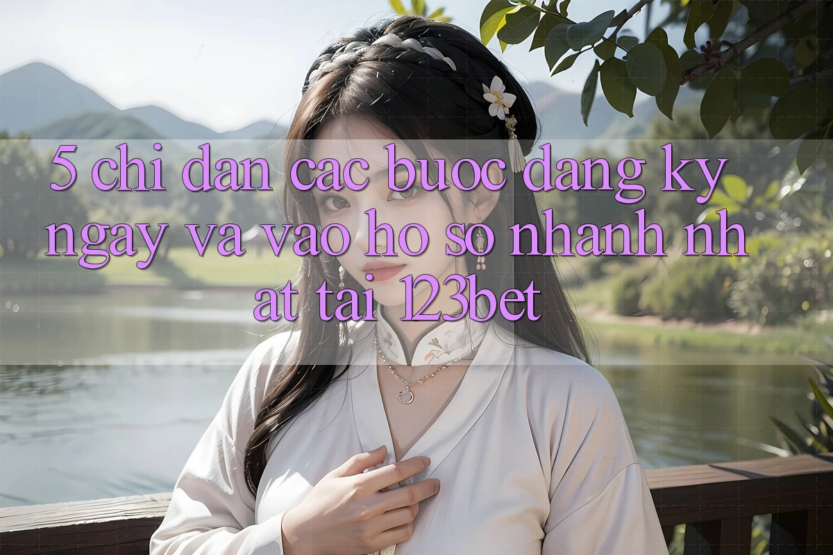5. Chỉ dẫn Các Bước Đăng ký ngay Và Vào hồ sơ Nhanh Nhất Tại 123bet