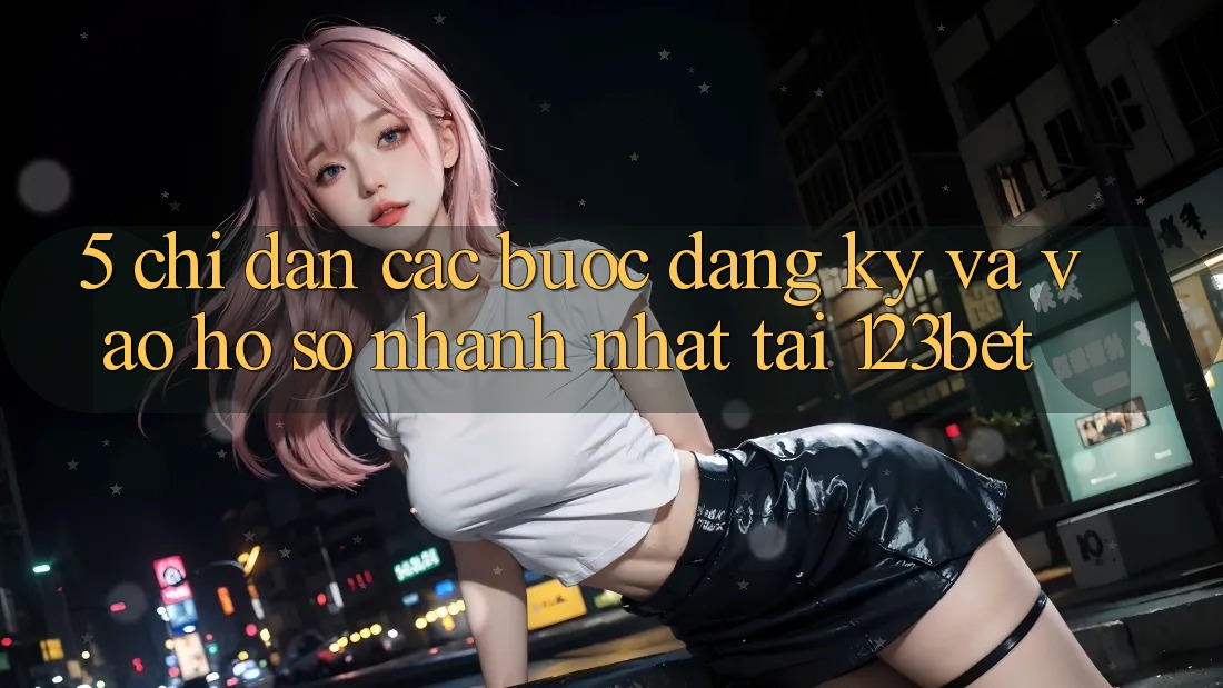 5. Chỉ dẫn Các Bước Đăng Ký Và Vào hồ sơ Nhanh Nhất Tại 123bet 5. Chỉ dẫn Các Bước Đăng Ký Và Vào hồ sơ Nhanh Nhất Tại 123bet