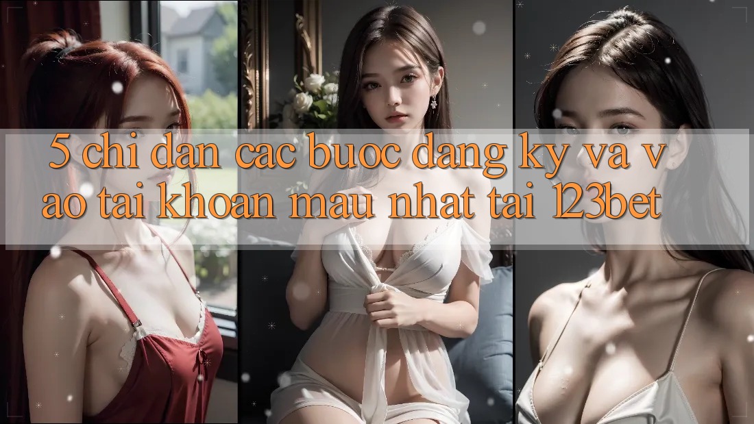 5. Chỉ dẫn Các bước Đăng Ký Và Vào tài khoản Mau Nhất Tại 123bet 5. Chỉ dẫn Các bước Đăng Ký Và Vào tài khoản Mau Nhất Tại 123bet