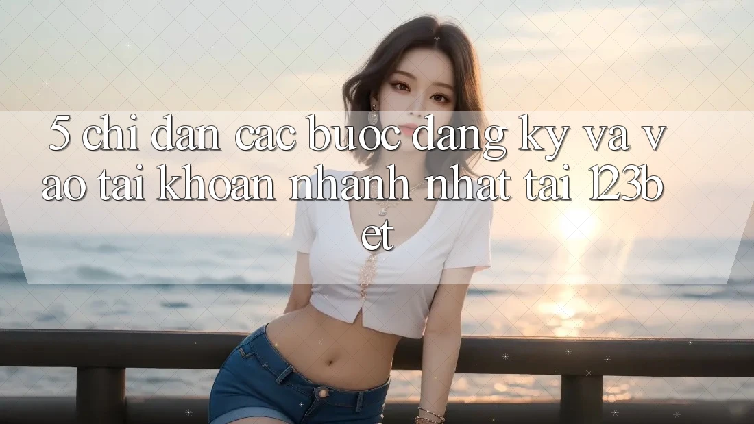 5. Chỉ dẫn Các Bước Đăng Ký Và Vào tài khoản Nhanh Nhất Tại 123bet 5. Chỉ dẫn Các Bước Đăng Ký Và Vào tài khoản Nhanh Nhất Tại 123bet