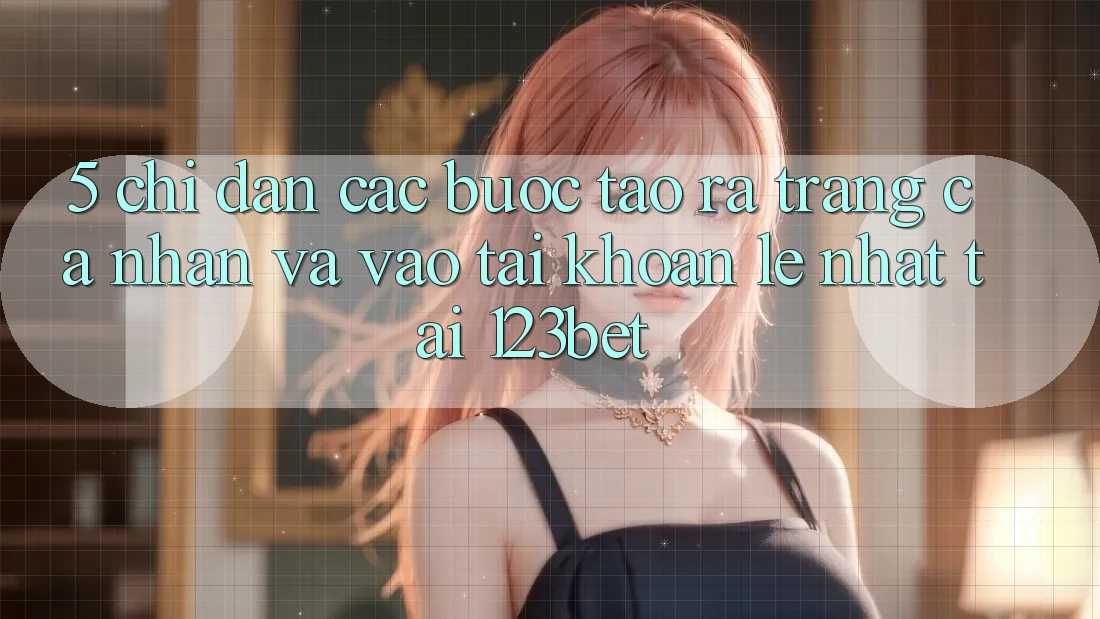 5. Chỉ dẫn Các Bước Tạo ra trang cá nhân Và Vào tài khoản Lẹ Nhất Tại 123bet 5. Chỉ dẫn Các Bước Tạo ra trang cá nhân Và Vào tài khoản Lẹ Nhất Tại 123bet
