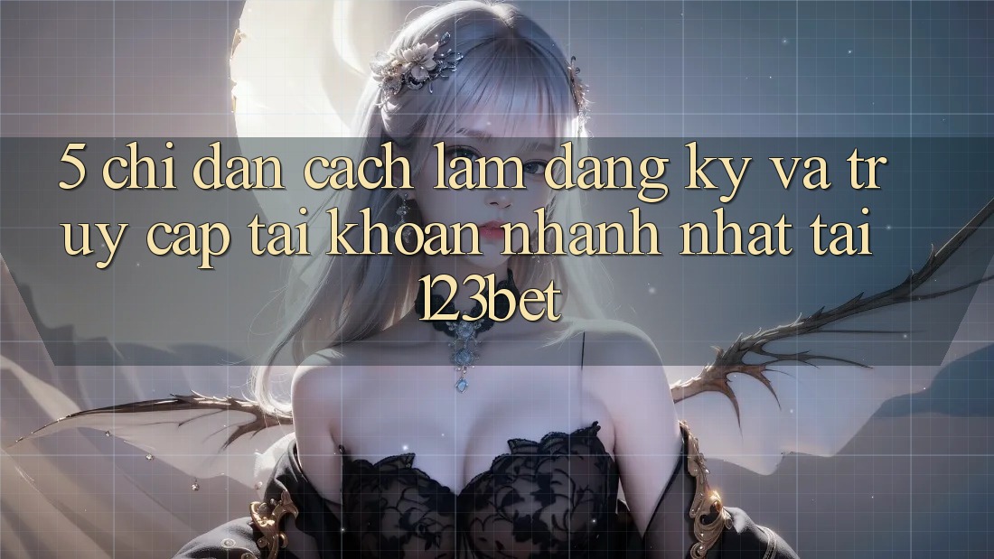 5. Chỉ dẫn Cách làm Đăng Ký Và Truy cập tài khoản Nhanh Nhất Tại 123bet 5. Chỉ dẫn Cách làm Đăng Ký Và Truy cập tài khoản Nhanh Nhất Tại 123bet