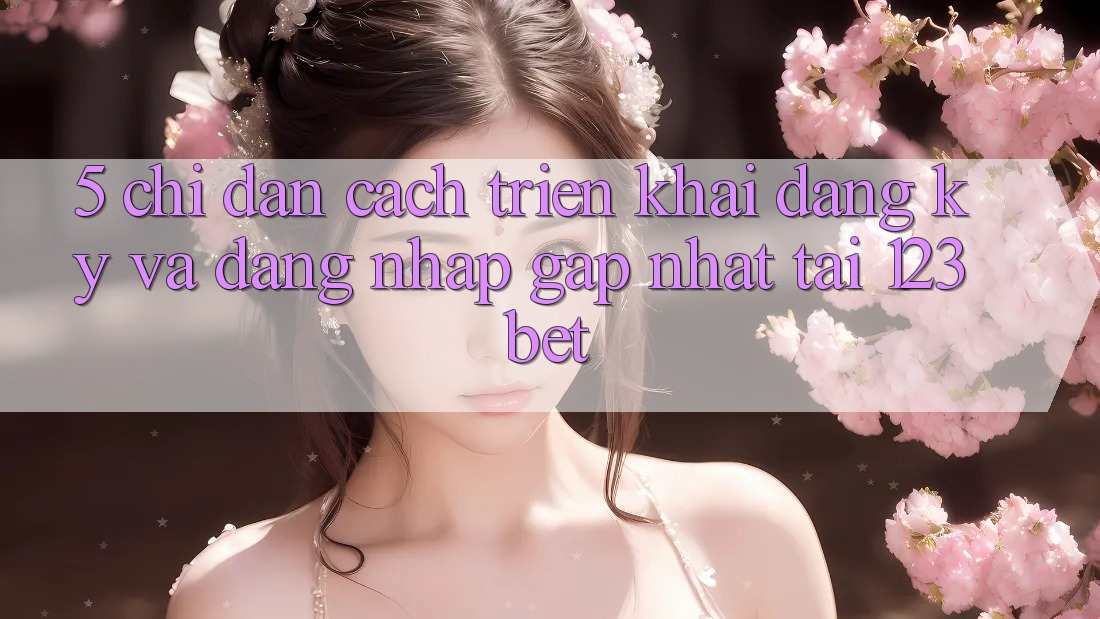 5. Chỉ dẫn Cách triển khai Đăng Ký Và Đăng Nhập Gấp Nhất Tại 123bet
