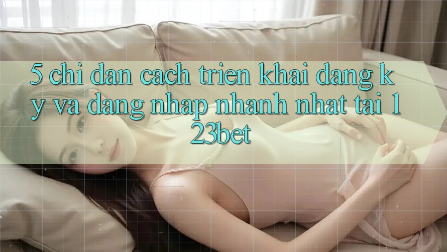 5. Chỉ dẫn Cách triển khai Đăng Ký Và Đăng Nhập Nhanh Nhất Tại 123bet