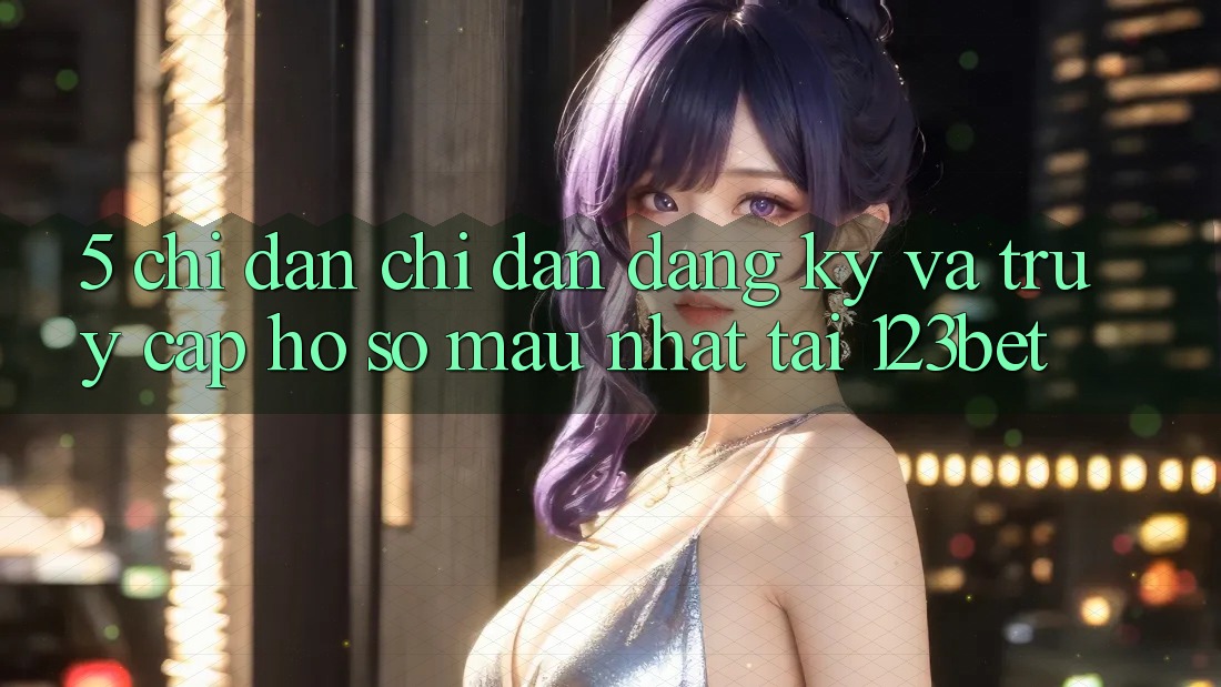 5. Chỉ dẫn Chỉ dẫn Đăng Ký Và Truy cập hồ sơ Mau Nhất Tại 123bet