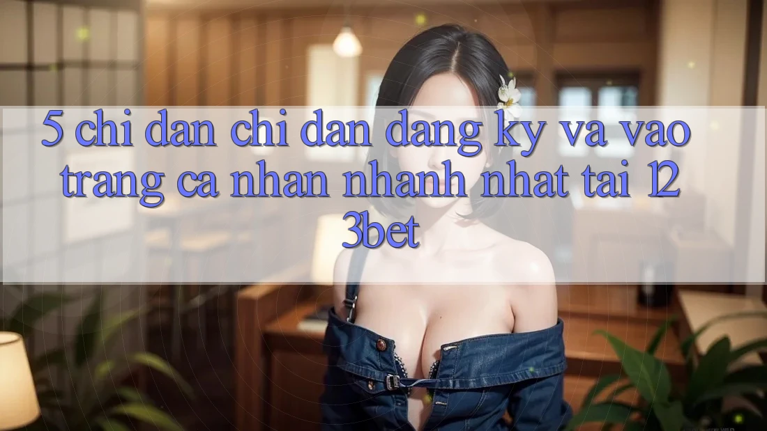 5. Chỉ dẫn Chỉ dẫn Đăng Ký Và Vào trang cá nhân Nhanh Nhất Tại 123bet