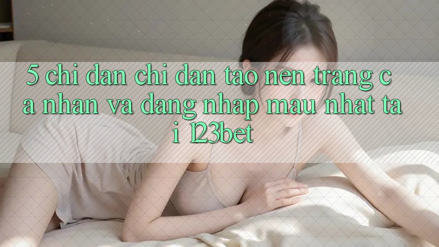 5. Chỉ dẫn Chỉ dẫn Tạo nên trang cá nhân Và Đăng Nhập Mau Nhất Tại 123bet