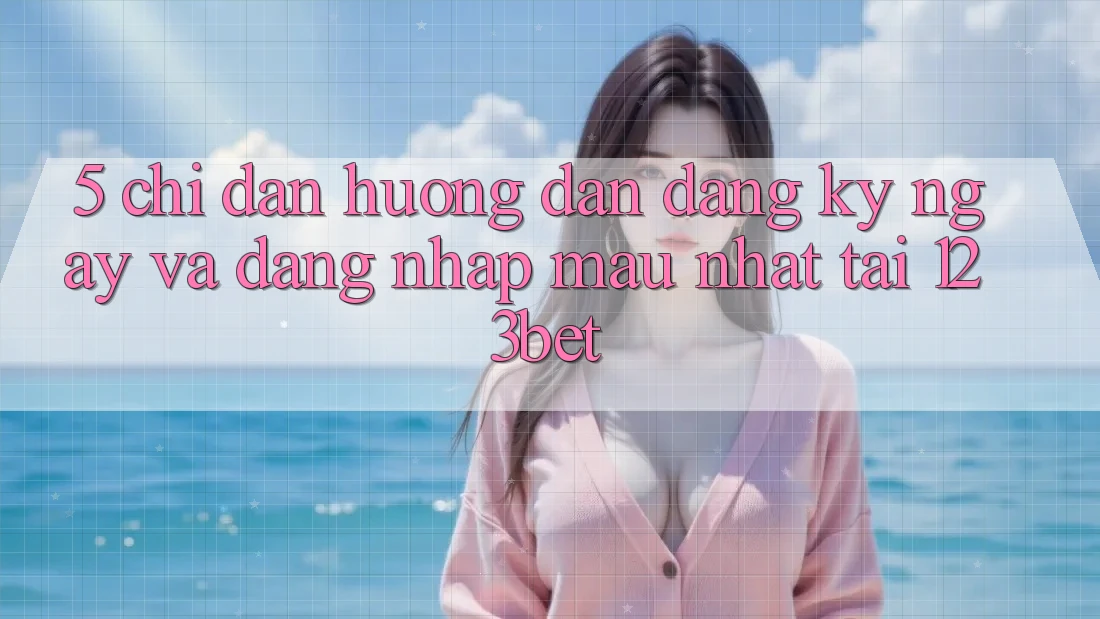 5. Chỉ dẫn Hướng dẫn Đăng ký ngay Và Đăng Nhập Mau Nhất Tại 123bet