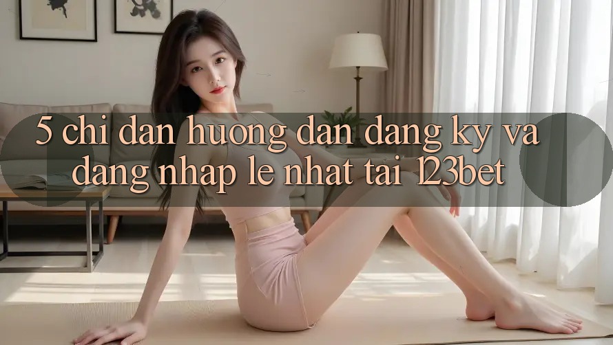 5. Chỉ dẫn Hướng dẫn Đăng Ký Và Đăng Nhập Lẹ Nhất Tại 123bet 5. Chỉ dẫn Hướng dẫn Đăng Ký Và Đăng Nhập Lẹ Nhất Tại 123bet