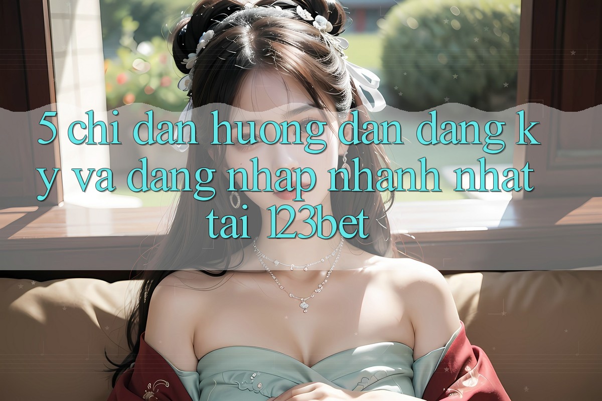5. Chỉ dẫn Hướng dẫn Đăng Ký Và Đăng Nhập Nhanh Nhất Tại 123bet 5. Chỉ dẫn Hướng dẫn Đăng Ký Và Đăng Nhập Nhanh Nhất Tại 123bet