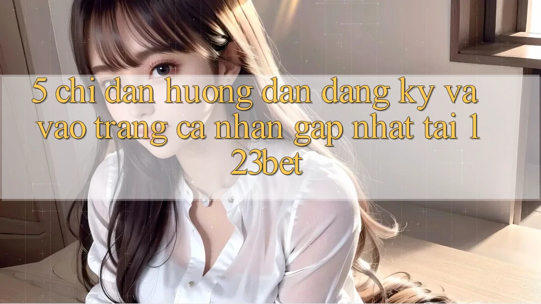 5. Chỉ dẫn Hướng dẫn Đăng Ký Và Vào trang cá nhân Gấp Nhất Tại 123bet