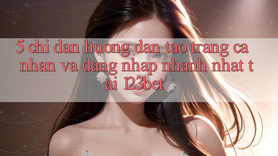 5. Chỉ dẫn Hướng dẫn Tạo trang cá nhân Và Đăng Nhập Nhanh Nhất Tại 123bet