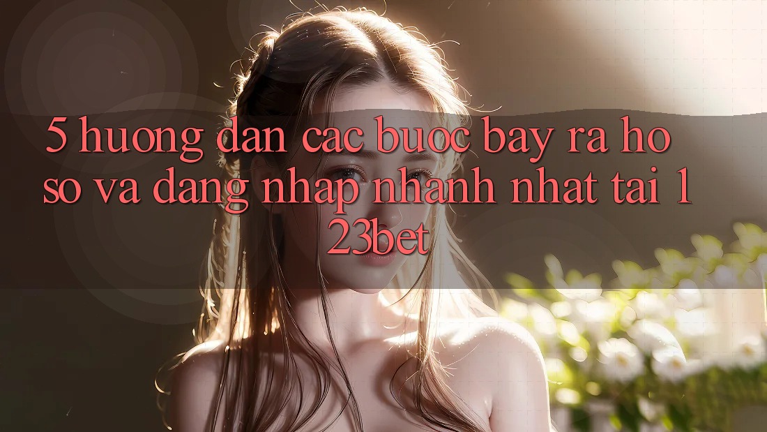 5. Hướng Dẫn Các Bước Bày ra hồ sơ Và Đăng Nhập Nhanh Nhất Tại 123bet