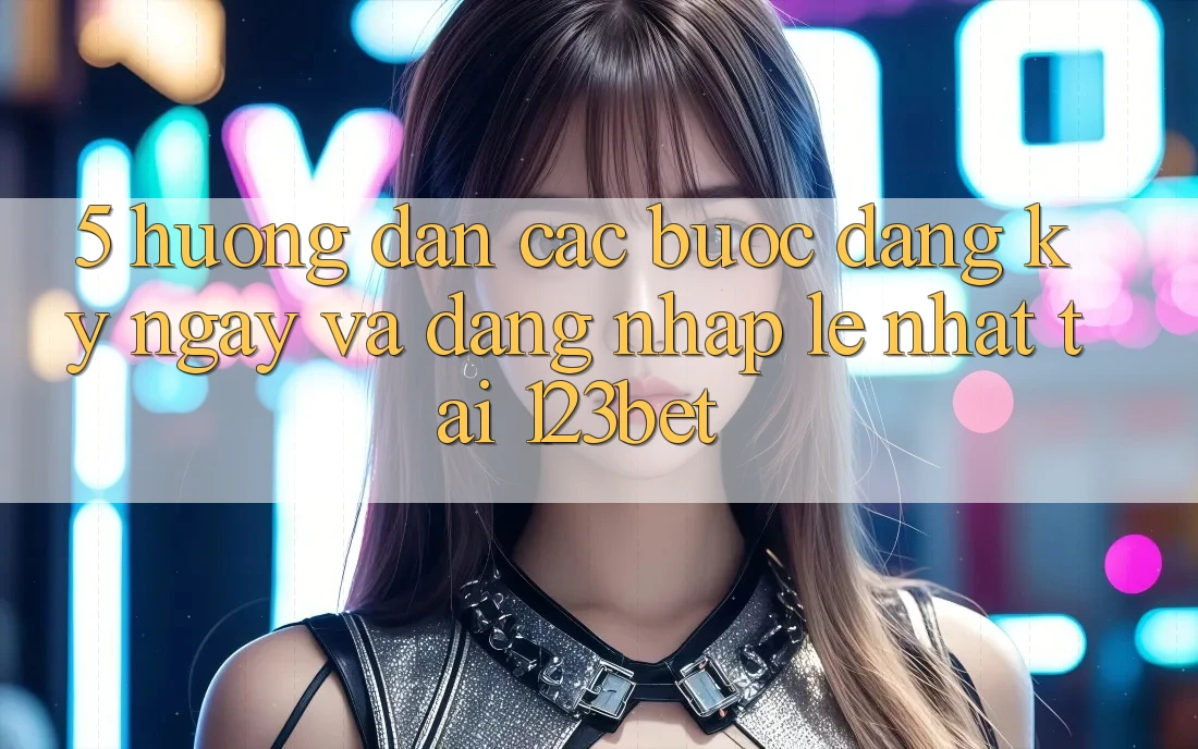 5. Hướng Dẫn Các Bước Đăng ký ngay Và Đăng Nhập Lẹ Nhất Tại 123bet 5. Hướng Dẫn Các Bước Đăng ký ngay Và Đăng Nhập Lẹ Nhất Tại 123bet