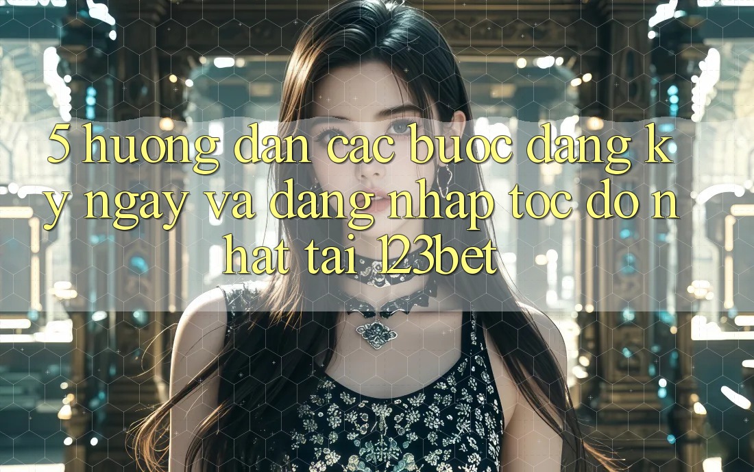 5. Hướng Dẫn Các Bước Đăng ký ngay Và Đăng Nhập Tốc độ Nhất Tại 123bet