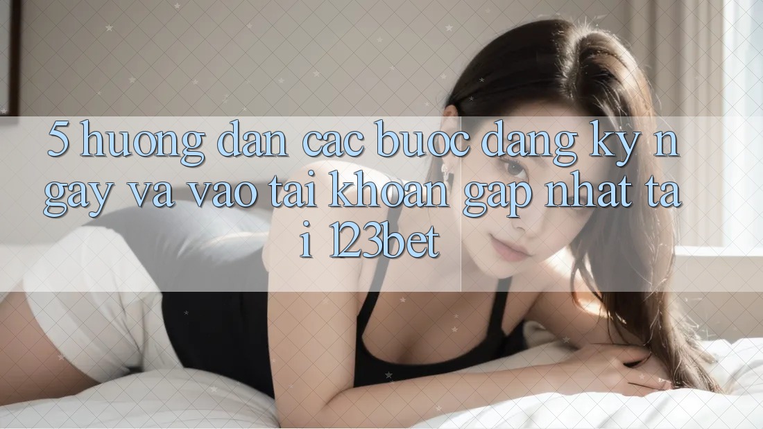 5. Hướng Dẫn Các Bước Đăng ký ngay Và Vào tài khoản Gấp Nhất Tại 123bet 5. Hướng Dẫn Các Bước Đăng ký ngay Và Vào tài khoản Gấp Nhất Tại 123bet