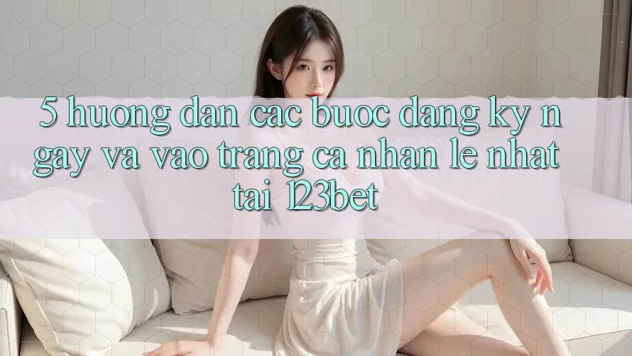 5. Hướng Dẫn Các bước Đăng ký ngay Và Vào trang cá nhân Lẹ Nhất Tại 123bet