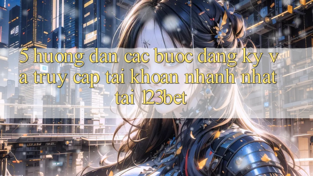 5. Hướng Dẫn Các Bước Đăng Ký Và Truy cập tài khoản Nhanh Nhất Tại 123bet 5. Hướng Dẫn Các Bước Đăng Ký Và Truy cập tài khoản Nhanh Nhất Tại 123bet