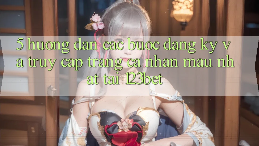 5. Hướng Dẫn Các Bước Đăng Ký Và Truy cập trang cá nhân Mau Nhất Tại 123bet 5. Hướng Dẫn Các Bước Đăng Ký Và Truy cập trang cá nhân Mau Nhất Tại 123bet