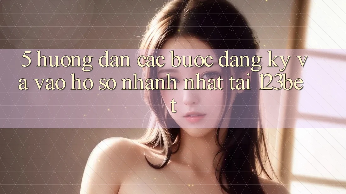 5. Hướng Dẫn Các Bước Đăng Ký Và Vào hồ sơ Nhanh Nhất Tại 123bet 5. Hướng Dẫn Các Bước Đăng Ký Và Vào hồ sơ Nhanh Nhất Tại 123bet