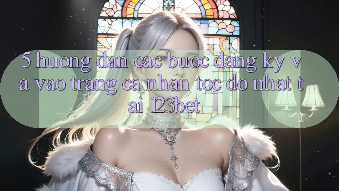 5. Hướng Dẫn Các Bước Đăng Ký Và Vào trang cá nhân Tốc độ Nhất Tại 123bet 5. Hướng Dẫn Các Bước Đăng Ký Và Vào trang cá nhân Tốc độ Nhất Tại 123bet