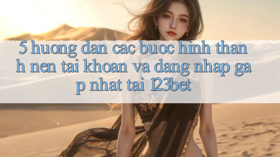 5. Hướng Dẫn Các Bước Hình thành nên tài khoản Và Đăng Nhập Gấp Nhất Tại 123bet