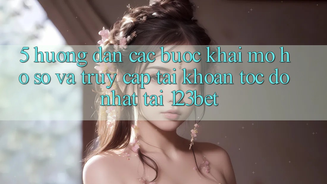 5. Hướng Dẫn Các bước Khai mở hồ sơ Và Truy cập tài khoản Tốc độ Nhất Tại 123bet