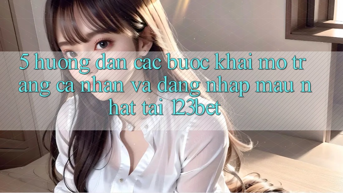 5. Hướng Dẫn Các Bước Khai mở trang cá nhân Và Đăng Nhập Mau Nhất Tại 123bet