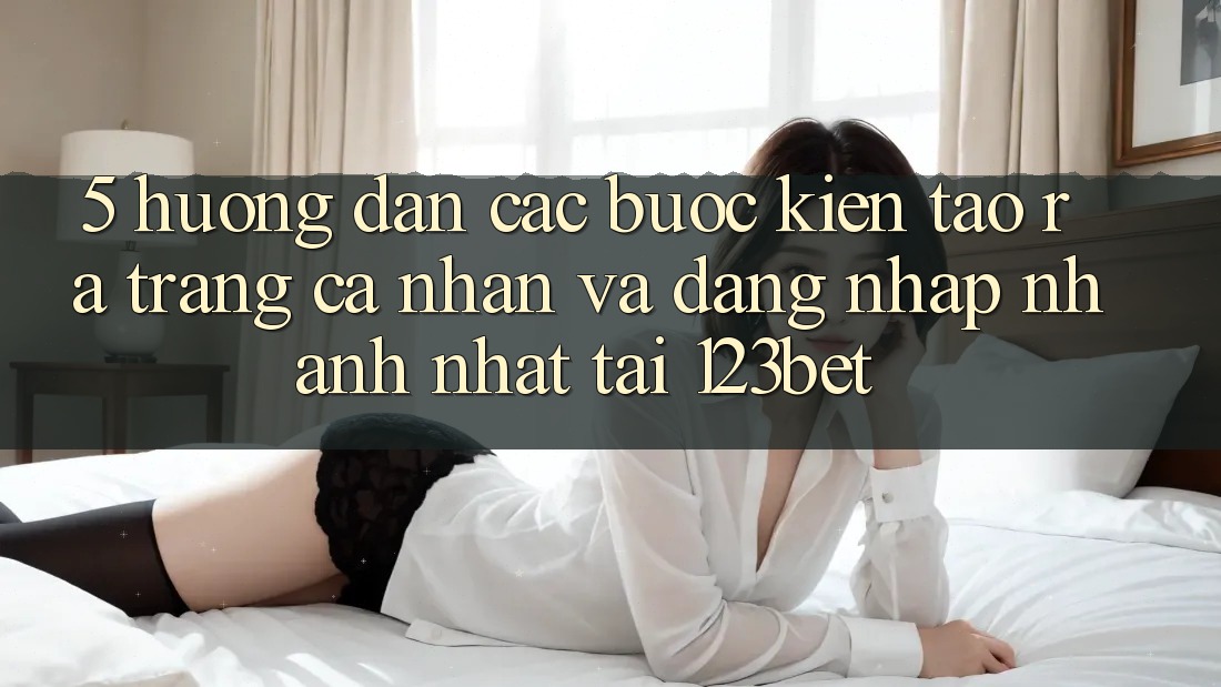 5. Hướng Dẫn Các Bước Kiến tạo ra trang cá nhân Và Đăng Nhập Nhanh Nhất Tại 123bet 5. Hướng Dẫn Các Bước Kiến tạo ra trang cá nhân Và Đăng Nhập Nhanh Nhất Tại 123bet