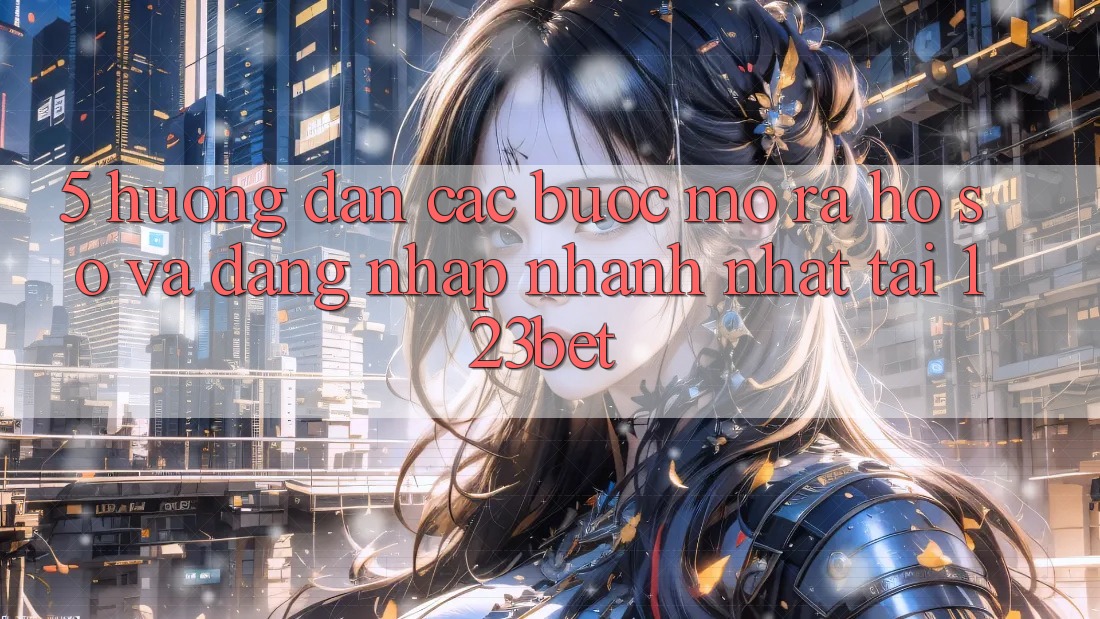 5. Hướng Dẫn Các Bước Mở ra hồ sơ Và Đăng Nhập Nhanh Nhất Tại 123bet