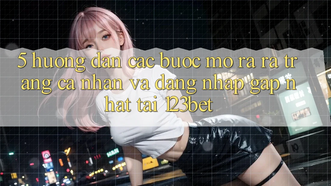 5. Hướng Dẫn Các Bước Mở ra ra trang cá nhân Và Đăng Nhập Gấp Nhất Tại 123bet 5. Hướng Dẫn Các Bước Mở ra ra trang cá nhân Và Đăng Nhập Gấp Nhất Tại 123bet