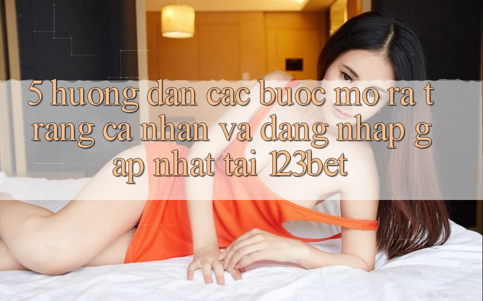 5. Hướng Dẫn Các Bước Mở ra trang cá nhân Và Đăng Nhập Gấp Nhất Tại 123bet