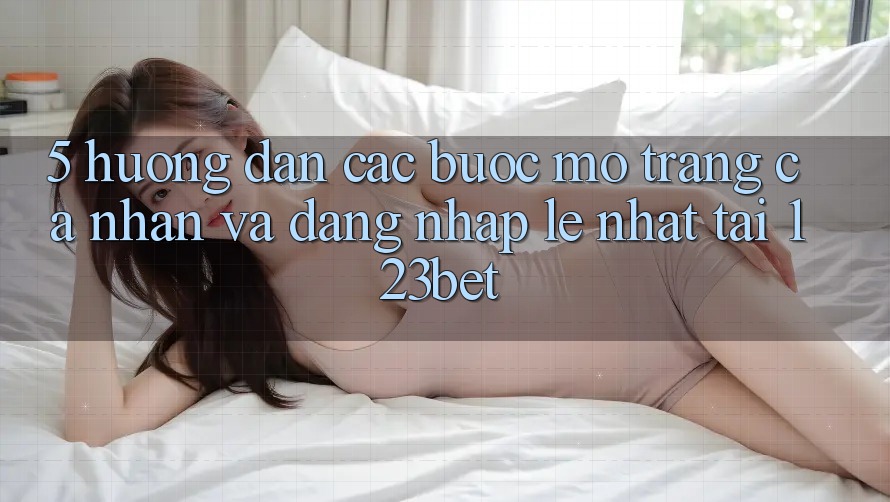 5. Hướng Dẫn Các Bước Mở trang cá nhân Và Đăng Nhập Lẹ Nhất Tại 123bet