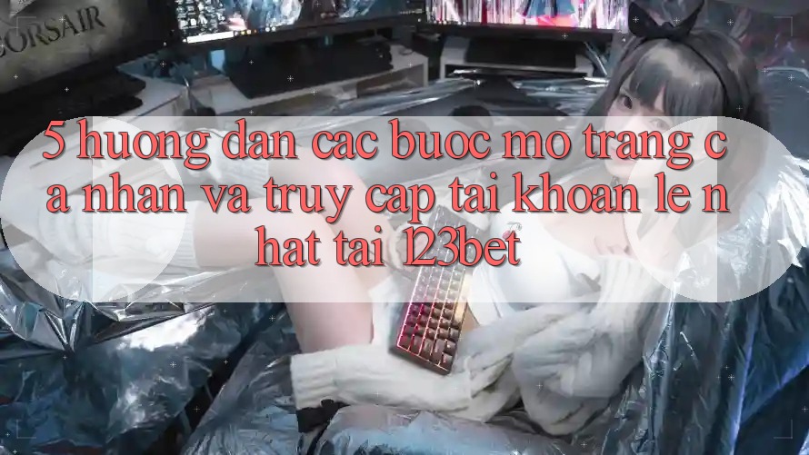 5. Hướng Dẫn Các Bước Mở trang cá nhân Và Truy cập tài khoản Lẹ Nhất Tại 123bet