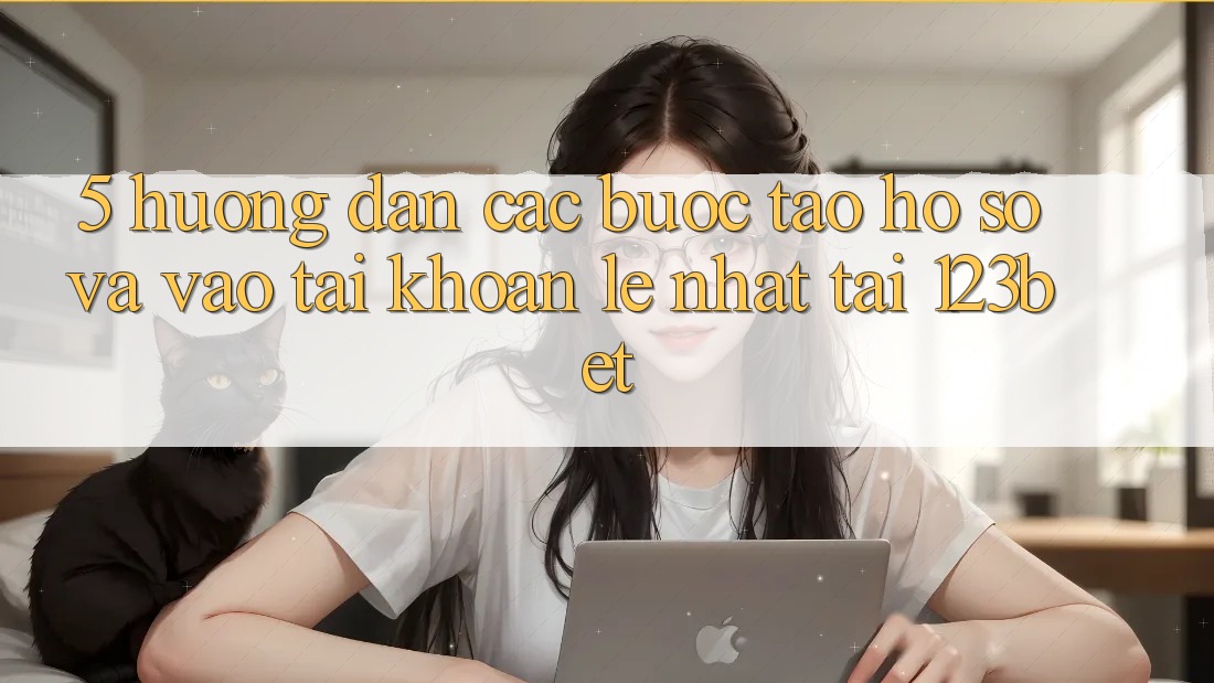 5. Hướng dẫn Các Bước Tạo hồ sơ Và Vào tài khoản Lẹ Nhất Tại 123bet