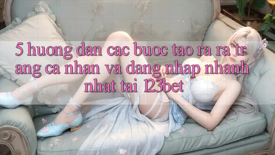 5. Hướng Dẫn Các Bước Tạo ra ra trang cá nhân Và Đăng Nhập Nhanh Nhất Tại 123bet