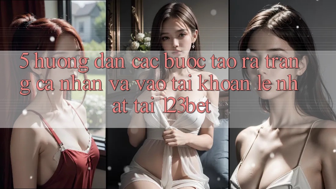 5. Hướng Dẫn Các Bước Tạo ra trang cá nhân Và Vào tài khoản Lẹ Nhất Tại 123bet