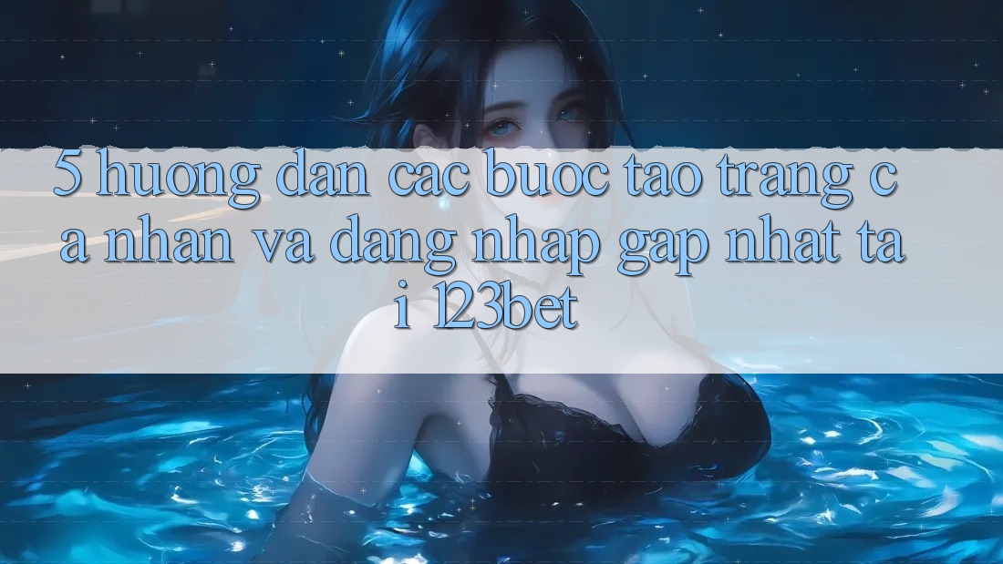 5. Hướng Dẫn Các Bước Tạo trang cá nhân Và Đăng Nhập Gấp Nhất Tại 123bet