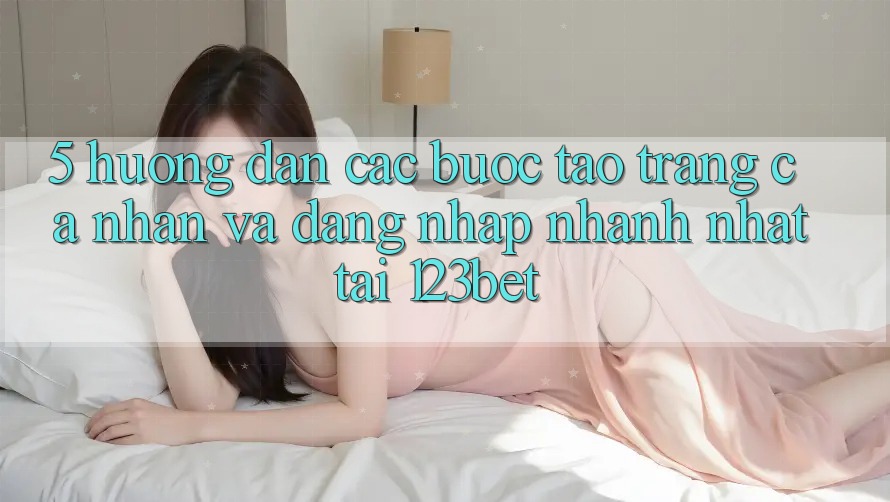 5. Hướng dẫn Các Bước Tạo trang cá nhân Và Đăng Nhập Nhanh Nhất Tại 123bet
